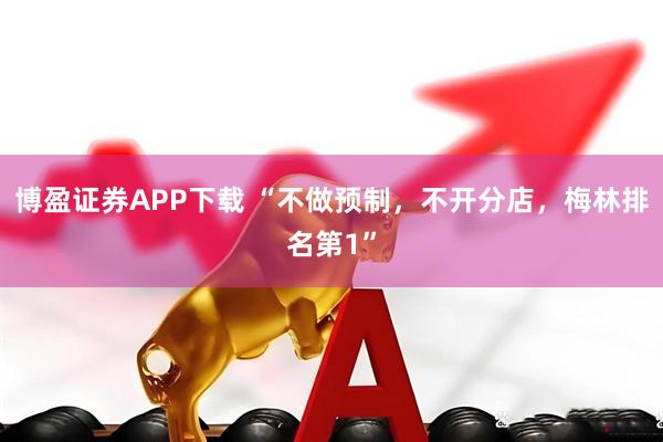 博盈证券APP下载 “不做预制，不开分店，梅林排名第1”