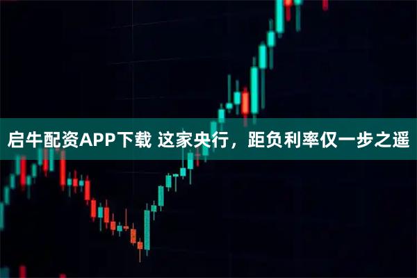 启牛配资APP下载 这家央行，距负利率仅一步之遥