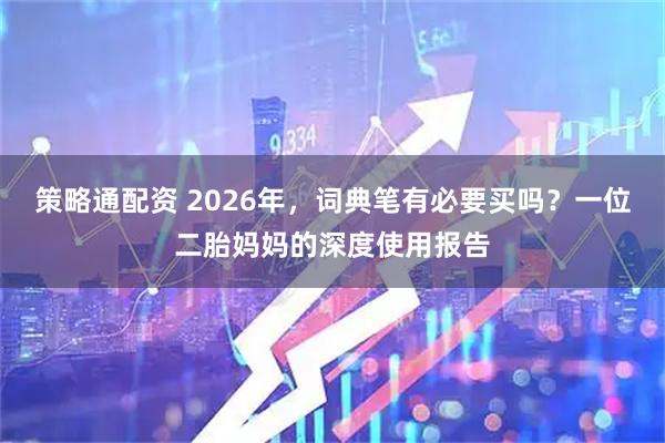 策略通配资 2026年，词典笔有必要买吗？一位二胎妈妈的深度使用报告