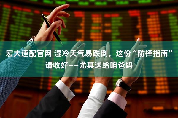 宏大速配官网 湿冷天气易跌倒，这份“防摔指南”请收好——尤其送给咱爸妈