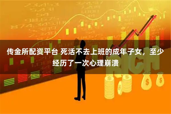 传金所配资平台 死活不去上班的成年子女，至少经历了一次心理崩溃