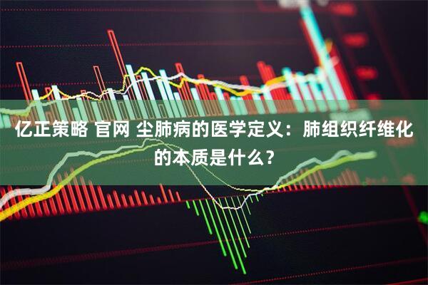 亿正策略 官网 尘肺病的医学定义:肺组织纤维化的本质是什么?
