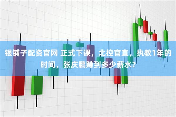 银铺子配资官网 正式下课,北控官宣,执教1年的时间,张庆鹏赚到多少薪水?