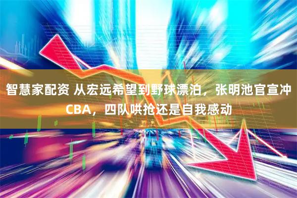 智慧家配资 从宏远希望到野球漂泊，张明池官宣冲CBA，四队哄抢还是自我感动